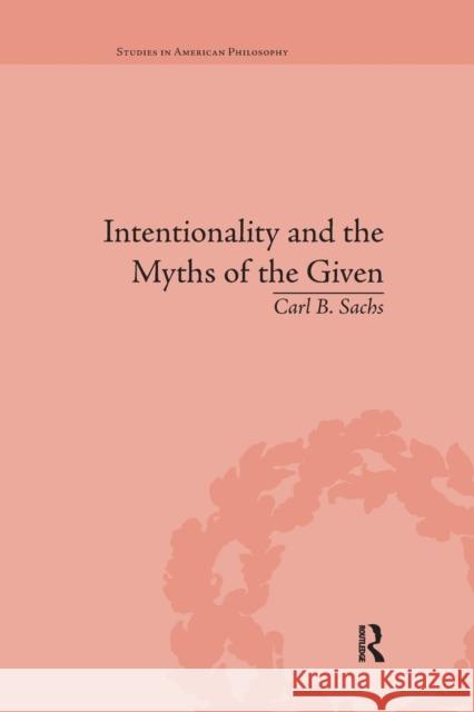 Intentionality and the Myths of the Given: Between Pragmatism and Phenomenology Carl B. Sachs 9781138731554 Routledge