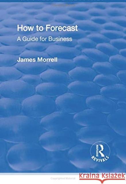 How to Forecast: A Guide for Business: A Guide for Business Morrell, James 9781138731639 Taylor and Francis