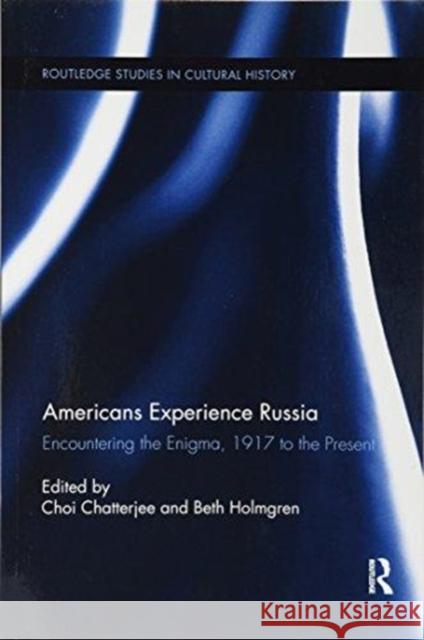 Americans Experience Russia: Encountering the Enigma, 1917 to the Present Choi Chatterjee Beth Holmgren 9781138731783 Routledge
