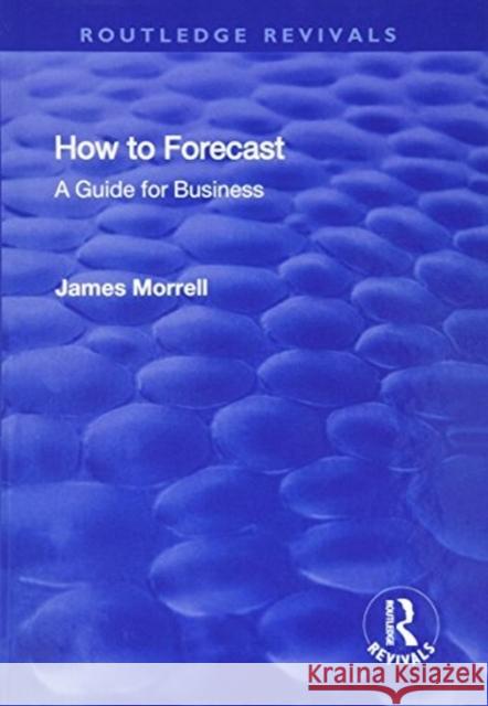 How to Forecast: A Guide for Business: A Guide for Business Morrell, James 9781138731806