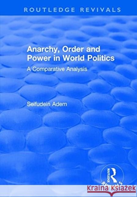 Anarchy, Order and Power in World Politics: A Comparative Analysis Adem, Seifudein 9781138732186