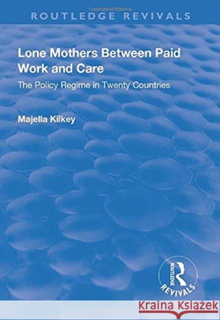 Lone Mothers Between Paid Work and Care: The Policy Regime in Twenty Countries: The Policy Regime in Twenty Countries Kilkey, Majella 9781138732216 Taylor and Francis