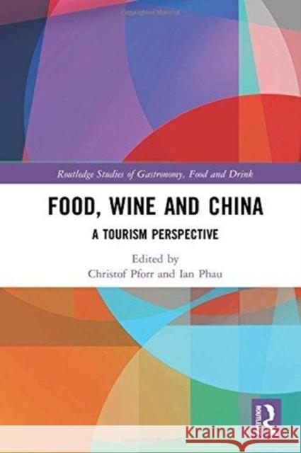 Food, Wine and China: A Tourism Perspective Christof Pforr Ian Phau 9781138732254