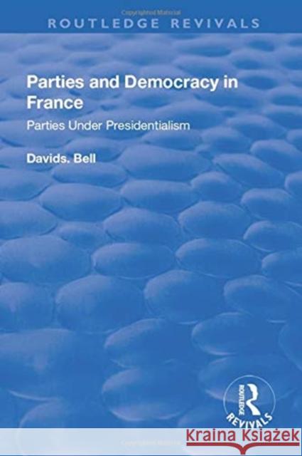 Parties and Democracy in France: Parties Under Presidentialism: Parties Under Presidentialism Bell, David 9781138732261 Taylor and Francis