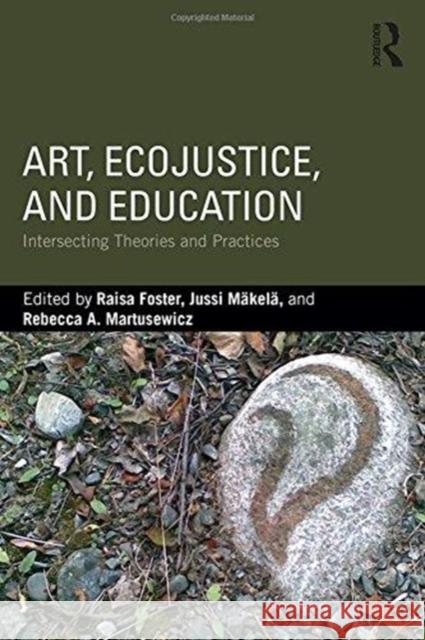 Art, Ecojustice, and Education: Intersecting Theories and Practices Raisa Foster Jussi Makela Rebecca Martusewicz 9781138732445