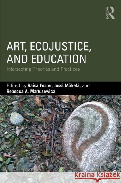 Art, Ecojustice, and Education: Intersecting Theories and Practices Raisa Foster Jussi Makela Rebecca Martusewicz 9781138732452