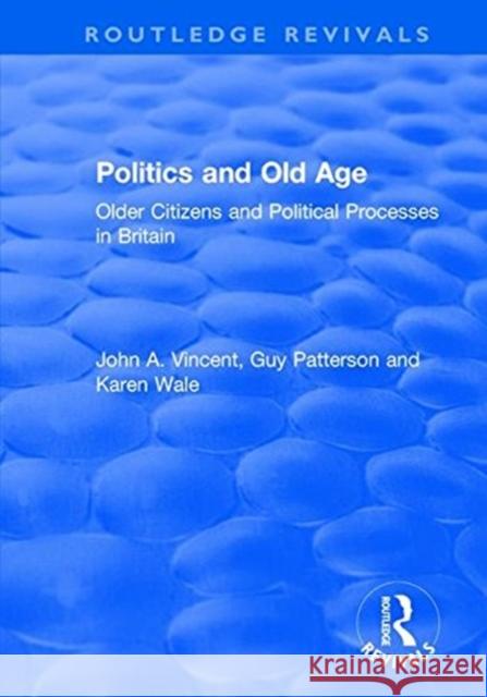 Politics and Old Age: Older Citizens and Political Processes in Britain: Older Citizens and Political Processes in Britain Vincent, John a. 9781138733169 Taylor and Francis