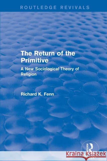 Revival: The Return of the Primitive (2001): A New Sociological Theory of Religion Professor Richard K. Fenn   9781138733435 Routledge