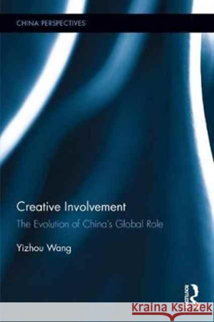 Creative Involvement: The Evolution of China's Global Role Yizhou Wang 9781138733473 Routledge