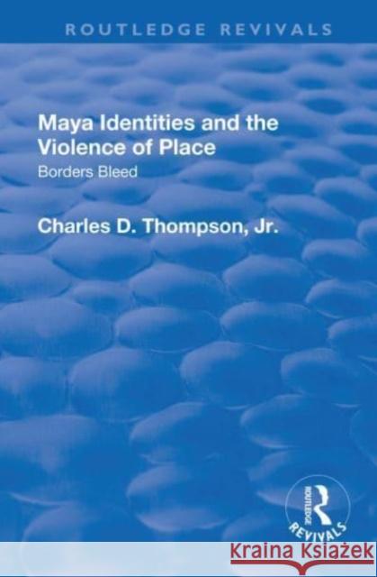 Maya Identities and the Violence of Place: Borders Bleed Thompson, Charles D. 9781138733992