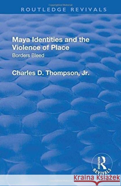 Maya Identities and the Violence of Place: Borders Bleed Charles D. Thompson Jr. 9781138734005 Routledge