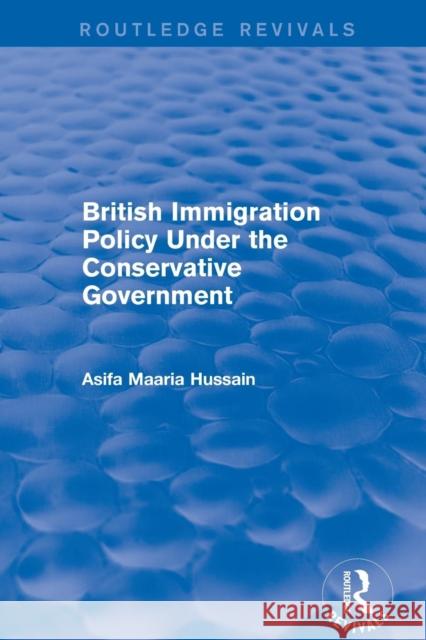 British Immigration Policy Under the Conservative Government Hussain, Asifa Maaria 9781138734487 Routledge