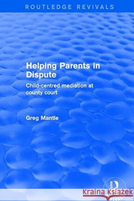 Revival: Helping Parents in Dispute (2001): Child-Centred Mediation at County Court Mantle, Greg 9781138734807