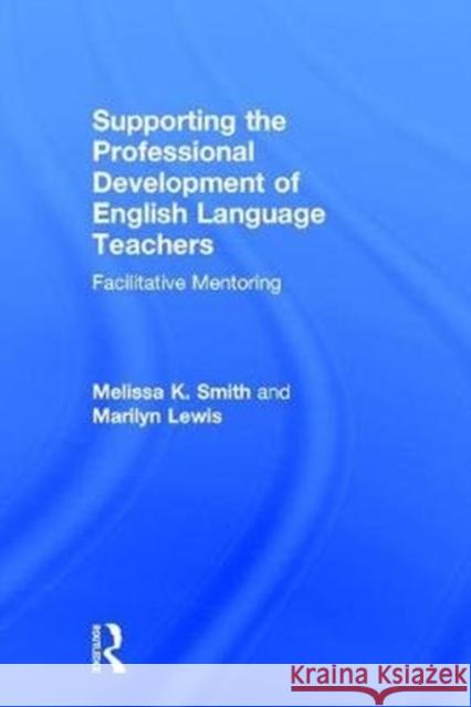 Supporting the Professional Development of English Language Teachers: Facilitative Mentoring Melissa K. Smith Marilyn Lewis 9781138735279