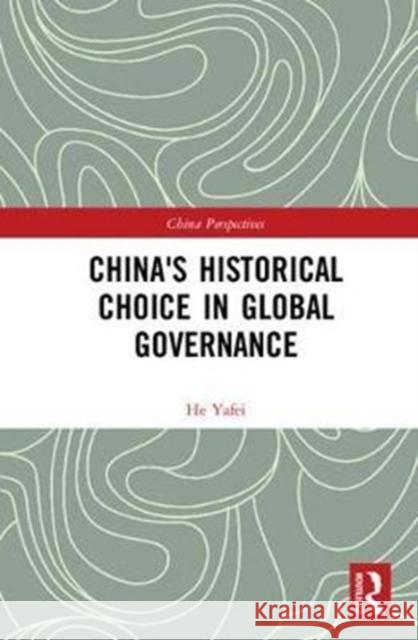 China's Historical Choice in Global Governance Yafei, He (Senior Fellow, Chongyang Institute for Financial Studies, Renmin University of China, China) 9781138735408 China Perspectives