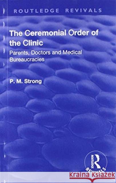 The Ceremonial Order of the Clinic: Parents, Doctors and Medical Bureaucracies P. M. Strong Robert Dingwall 9781138735460 Routledge