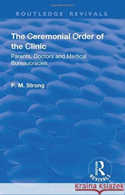 The Ceremonial Order of the Clinic: Parents, Doctors and Medical Bureaucracies P. M. Strong Robert Dingwall 9781138735484 Routledge