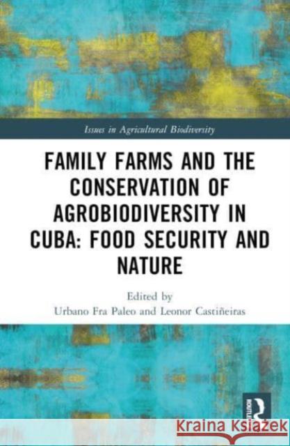 Family Farms, Food Sovereignty and the Conservation of Agrobiodiversity in Cuba Pablo B. Eyzaguirre 9781138735712 Routledge