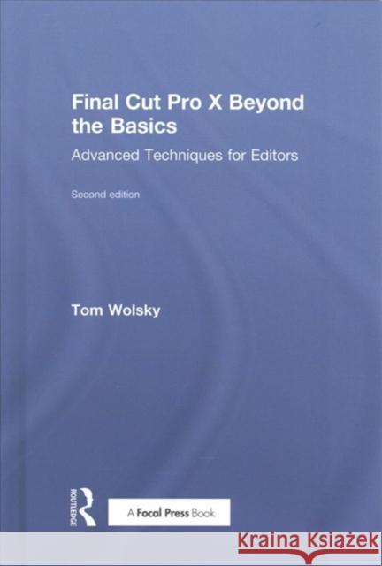 Final Cut Pro X Beyond the Basics: Advanced Techniques for Editors Tom Wolsky (Senior Instructor at Digital   9781138735835