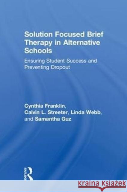 Solution Focused Brief Therapy in Alternative Schools: Ensuring Student Success and Preventing Dropout Cynthia Franklin Calvin L. Streeter Linda Webb 9781138735910