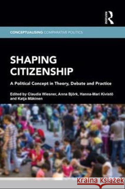 Shaping Citizenship: A Political Concept in Theory, Debate and Practice Claudia Wiesner Anna Bjork Hanna-Mari Kivisto 9781138735989 Routledge