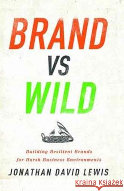 Brand vs. Wild: Building Resilient Brands for Harsh Business Environments Jonathan Lewis 9781138736016