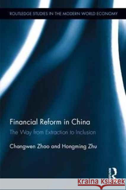 Financial Reform in China: The Way from Extraction to Inclusion Changwen Zhao Hongming Zhu 9781138736030