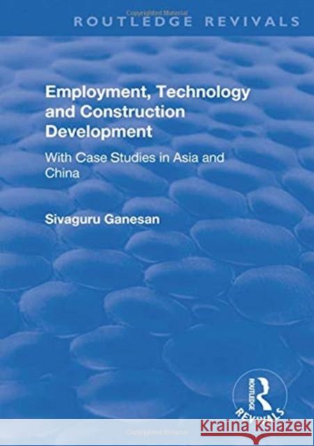 Employment, Technology and Construction Development: With Case Studies in Asia and China Sivaguru Ganesan 9781138736078