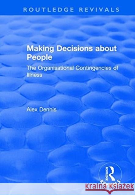 Making Decisions about People: The Organisational Contingencies of Illness Dennis, Alex 9781138736153