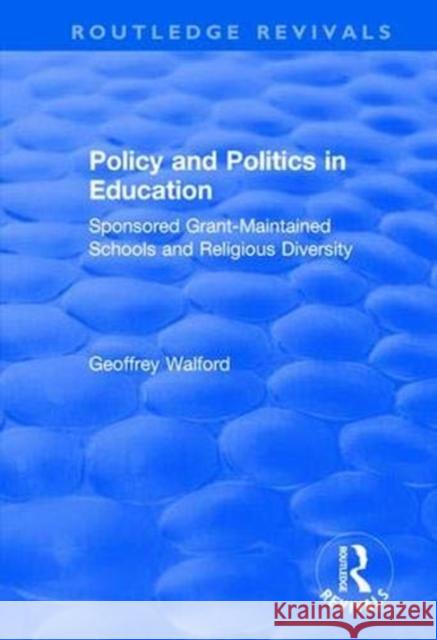 Policy and Politics in Education: Sponsored Grant-Maintained Schools and Religious Diversity Geoffrey Walford 9781138736443