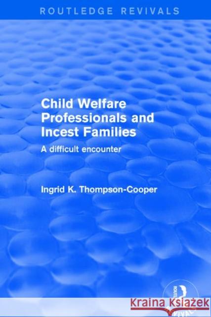 Child Welfare Professionals and Incest Families: A Difficult Encounter Ingrid K. Thompson-Cooper 9781138736450 Routledge