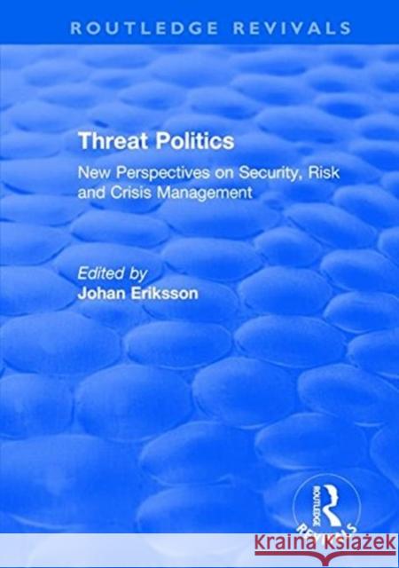 Threat Politics: New Perspectives on Security, Risk and Crisis Management Eriksson, Johan 9781138736481