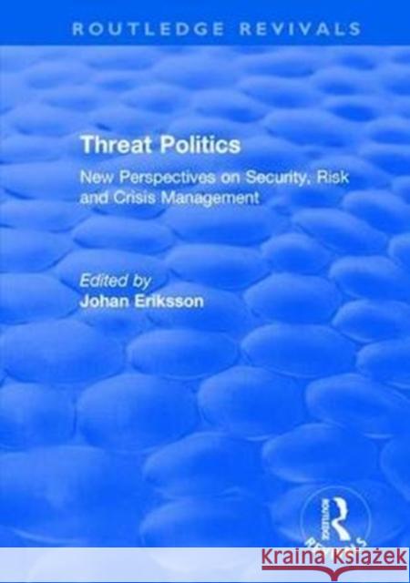 Threat Politics: New Perspectives on Security, Risk and Crisis Management Eriksson, Johan 9781138736498