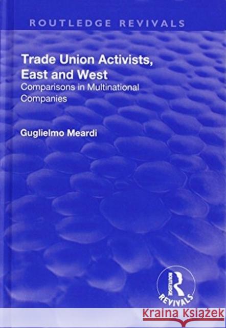 Trade Union Activists, East and West: Comparisons in Multinational Companies Meardi, Guglielmo 9781138736535