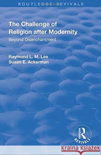 The Challenge of Religion After Modernity: Beyond Disenchantment Lee, Raymond L. M. 9781138736801 Taylor and Francis