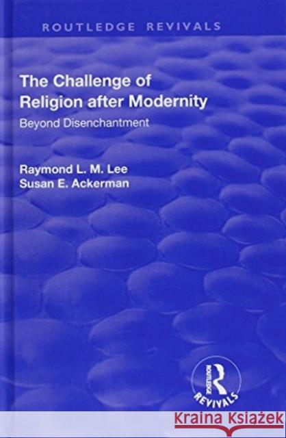 The Challenge of Religion After Modernity: Beyond Disenchantment Lee, Raymond L. M.|||Ackerman, Susan E. 9781138736856 Routledge Revivals