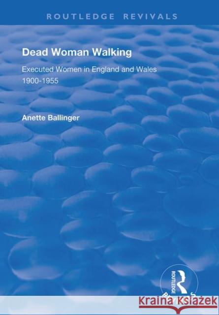 Dead Woman Walking: Executed Women in England and Wales, 1900-55 Anette Ballinger 9781138736962