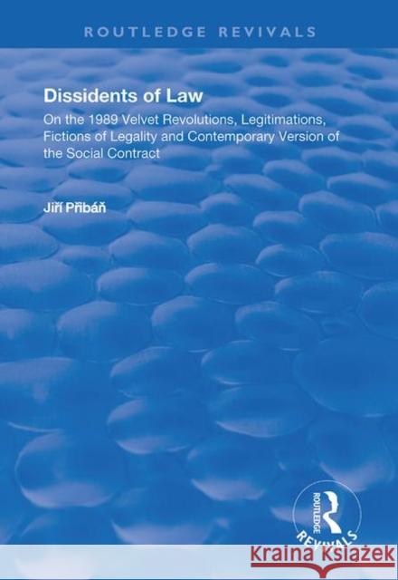 Dissidents of Law: On the 1989 Velvet Revolutions, Legitimations, Fictions of Legality and Contemporary Version of the Social Contract Jiri Priban 9781138737075