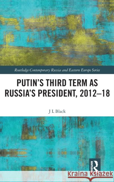 Putin's Third Term as Russia's President, 2012-18 Larry Black 9781138737143 Routledge