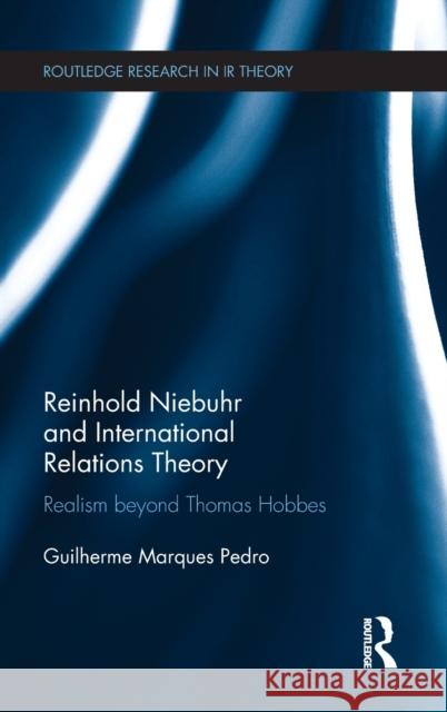 Reinhold Niebuhr and International Relations Theory: Realism Beyond Thomas Hobbes Guilherme Marque 9781138737150 Routledge