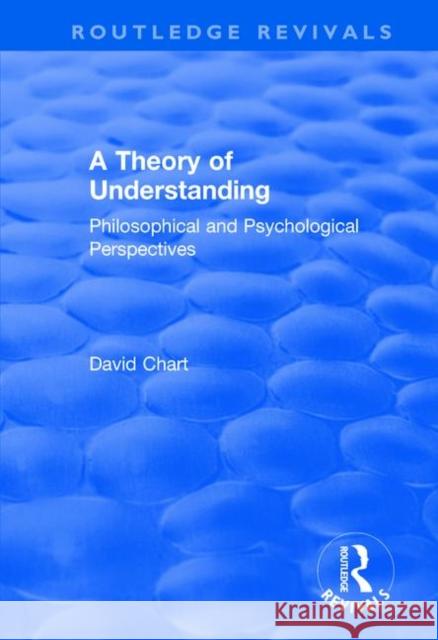 A Theory of Understanding: Philosophical and Psychological Perspectives David Chart 9781138737167