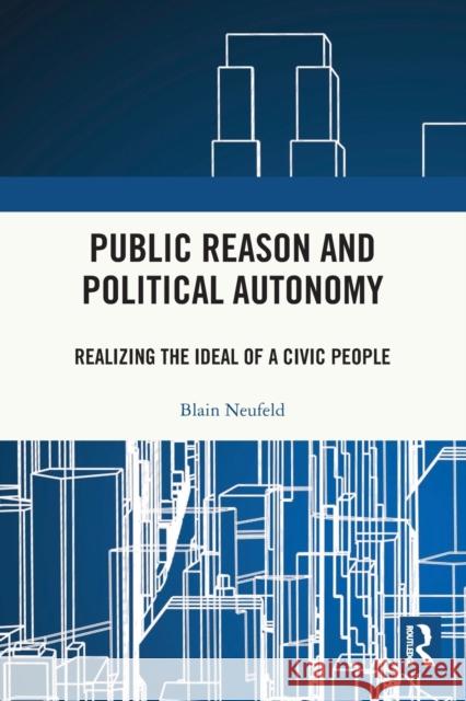 Public Reason and Political Autonomy: Realizing the Ideal of a Civic People Neufeld, Blain 9781138737495 Routledge
