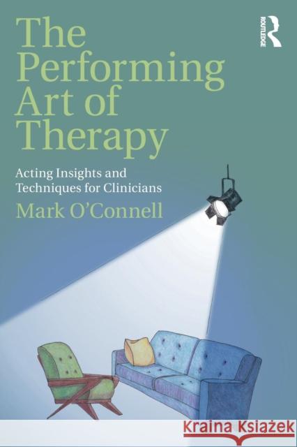 The Performing Art of Therapy: Acting Insights and Techniques for Clinicians Mark O'Connell 9781138737631 Routledge