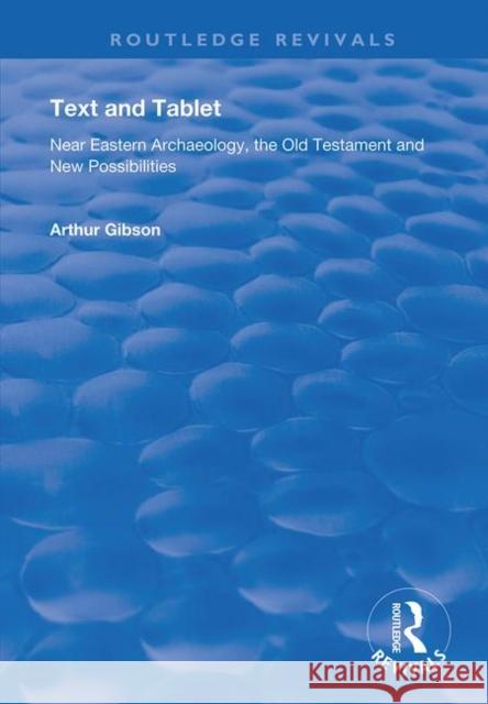 Text and Tablet: Near Eastern Archaeology, the Old Testament and New Possibilities Arthur Gibson Brook W. R. Pearson 9781138737730 Routledge