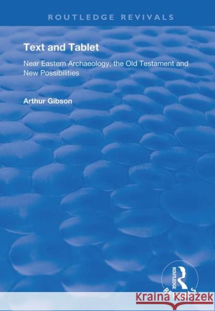 Text and Tablet: Near Eastern Archaeology, the Old Testament and New Possibilities Arthur Gibson Brook W. R. Pearson 9781138737747 Routledge