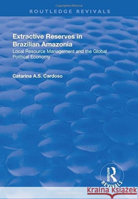 Extractive Reserves in Brazilian Amazonia: Local Resource Management and the Global Political Economy Cardoso, Catarina A.S. 9781138737860 Routledge Revivals