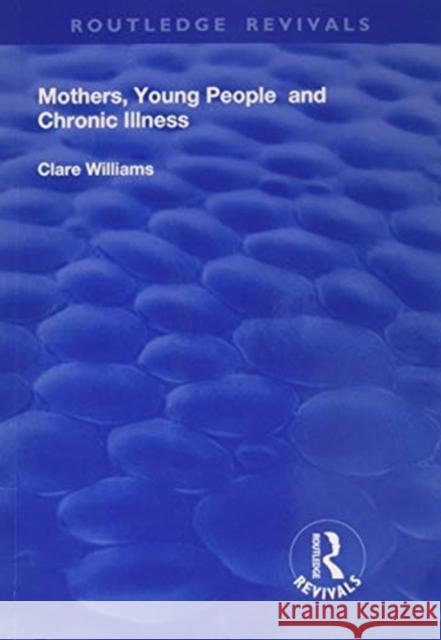 Mothers, Young People and Chronic Illness Clare Williams 9781138737938