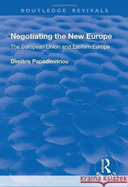 Negotiating the New Europe: The European Union and Eastern Europe Dimitris Papadimitriou 9781138738126