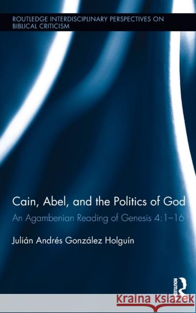 Cain, Abel, and the Politics of God: An Agambenian Reading of Genesis 4:1-16 Julian Andres Gonzalez Holguin 9781138738485 Routledge