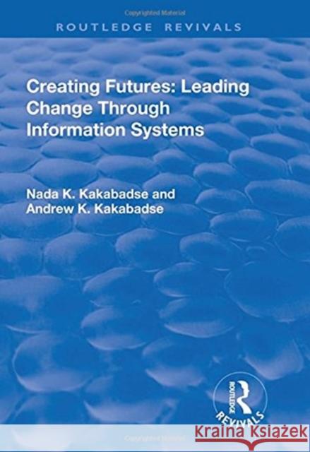 Creating Futures: Leading Change Through Information Systems: Leading Change Through Information Systems Dorac-Kakabadse, Andrew 9781138738546